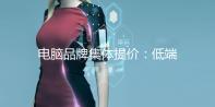 电脑品牌集体提价：低端机型已从3千直接涨到了6千