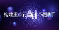 构建重点行当链“硬抓手” 湖南印发“四个一批”清单